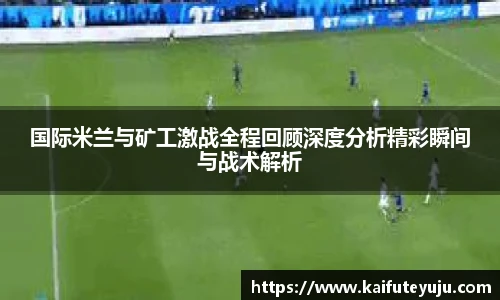 XcSport体育国际米兰与矿工激战全程回顾深度分析精彩瞬间与战术解析
